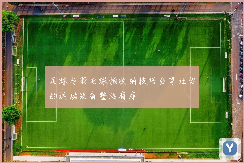 足球与羽毛球拍收纳技巧分享让你的运动装备整洁有序