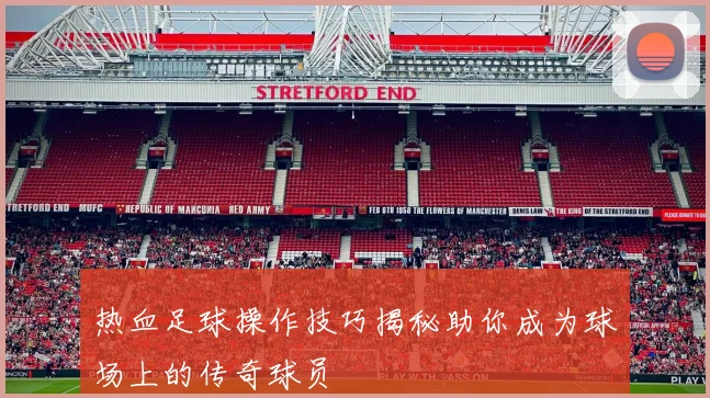 热血足球操作技巧揭秘助你成为球场上的传奇球员