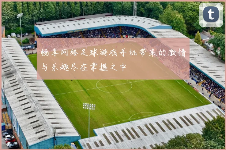 畅享网络足球游戏手机带来的激情与乐趣尽在掌握之中