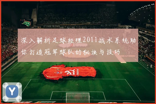 深入解析足球经理2011战术系统助你打造冠军球队的秘诀与技巧